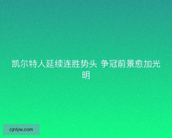 凯尔特人延续连胜势头 争冠前景愈加光明