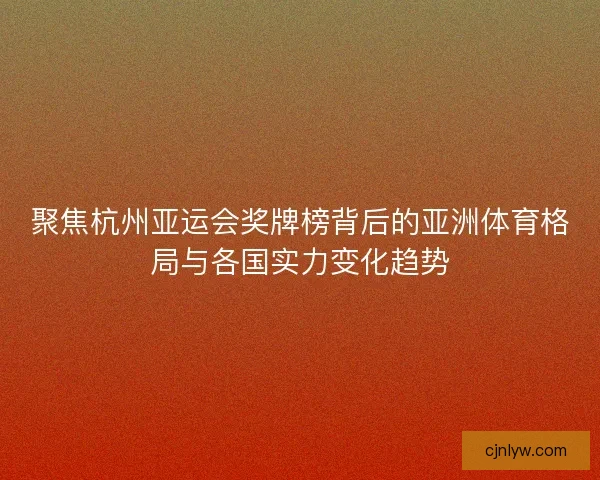 聚焦杭州亚运会奖牌榜背后的亚洲体育格局与各国实力变化趋势