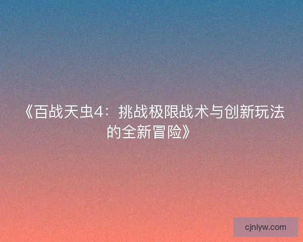 《百战天虫4：挑战极限战术与创新玩法的全新冒险》