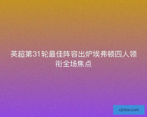 英超第31轮最佳阵容出炉埃弗顿四人领衔全场焦点