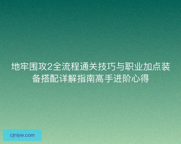 地牢围攻2全流程通关技巧与职业加点装备搭配详解指南高手进阶心得