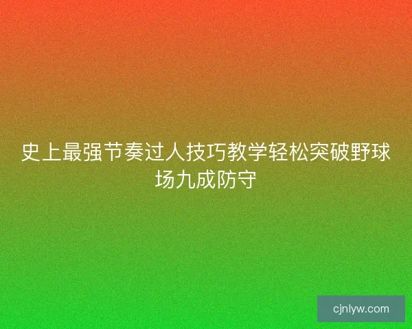 史上最强节奏过人技巧教学轻松突破野球场九成防守