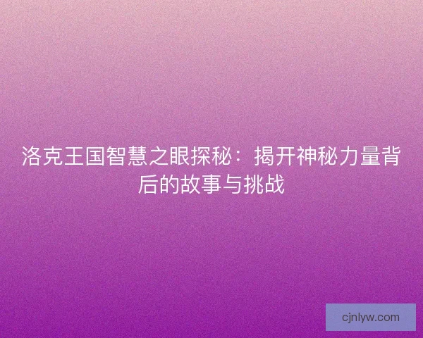 洛克王国智慧之眼探秘：揭开神秘力量背后的故事与挑战